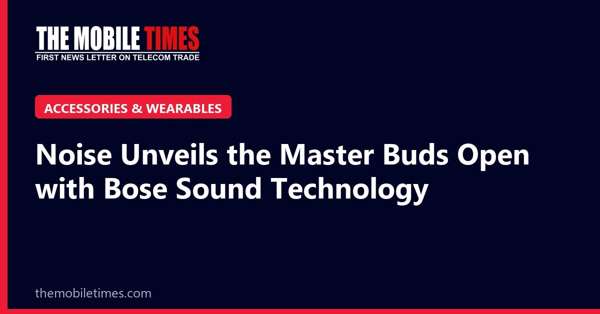 The Mobile Times headline card: Noise Unveils the Master Buds Open with Bose Sound Technology