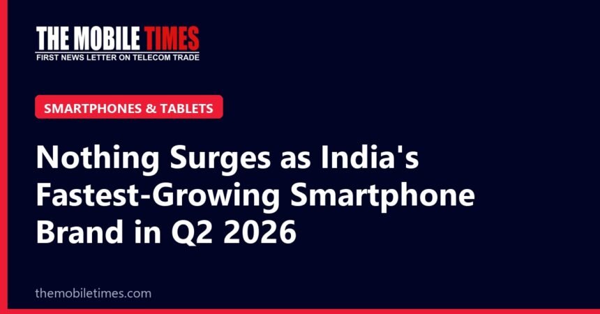 The Mobile Times headline card: Nothing Surges as India's Fastest-Growing Smartphone Brand in Q2 2026
